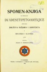 ur. JULIJO PL. STANISAVLJEVlĆ
SPOMEN-KNJIGA NA PROSLAVU DVADESETIPETGODIŠNJICE OPSTANKA DRUŠTVA INŽINIRA I ARHITEKTA U HRVATSKOJ I SLAVONIJI.
1903