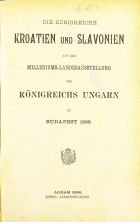 DIE KÖNIGREICHE KROATIEN UND SLAVONIEN AUF DER MILLENIUMS-LANDESAÜSSIELLUNG DES KÖNIGREICHS UNGARN IN BUDAPEST 1896.
1896