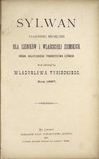 ur. WŁADYSŁAW TYNIECKI; Arkadiusz Bruchwald
SYLWAN
CZASOPISMO MIESIĘCZNE DLA LEŚNIKÓW I WLAŠCICIELI ZIEMSKICH
1887